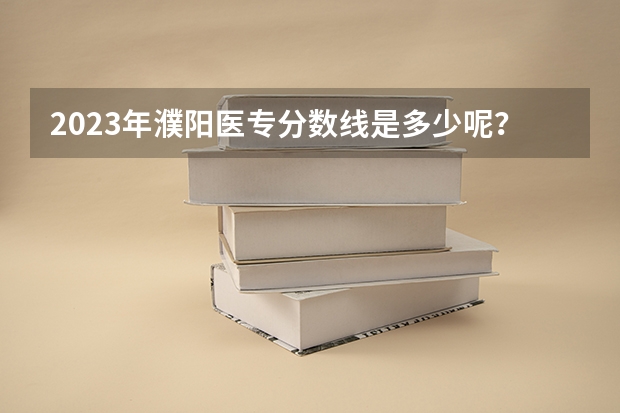 2023年濮阳医专分数线是多少呢？