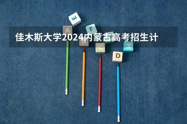 佳木斯大学2024内蒙古高考招生计划详解