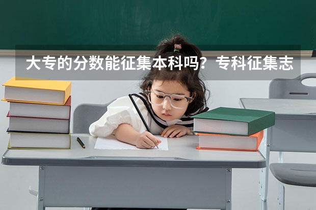 大专的分数能征集本科吗？专科征集志愿一般都能过吗？