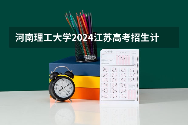 河南理工大学2024江苏高考招生计划详解