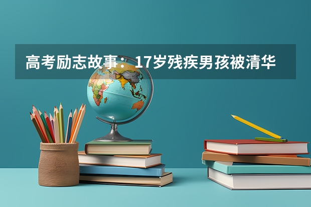 高考励志故事：17岁残疾男孩被清华大学录取（孩子视力残疾对考大学有没有影响小？）