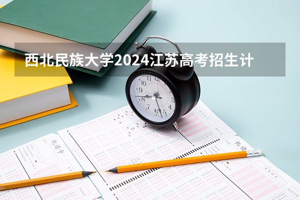 西北民族大学2024江苏高考招生计划详解