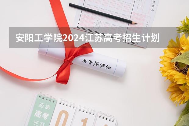 安阳工学院2024江苏高考招生计划详解