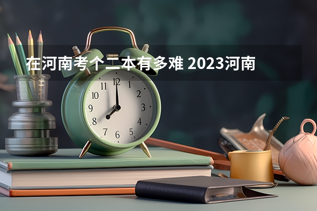在河南考个二本有多难 2023河南高考理科预估分数线