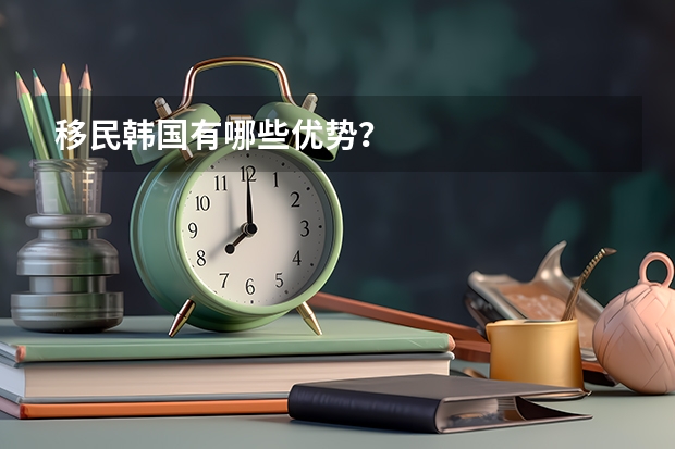 移民韩国有哪些优势？