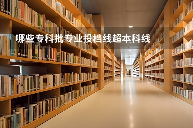 哪些专科批专业投档线超本科线