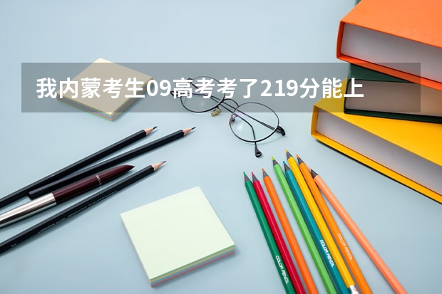 我内蒙考生09高考考了219分能上什么样的大学吗