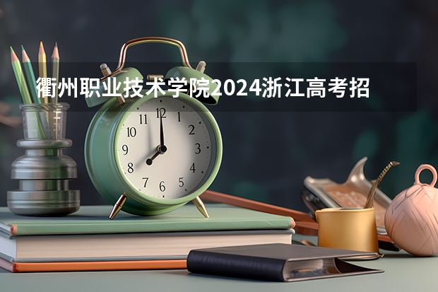 衢州职业技术学院2024浙江高考招生计划详解