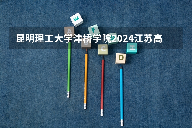 昆明理工大学津桥学院2024江苏高考招生计划详解