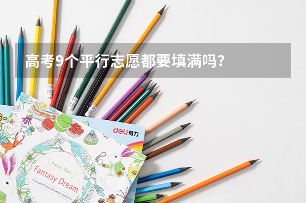 高考9个平行志愿都要填满吗？