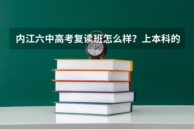 内江六中高考复读班怎么样？上本科的多吗？