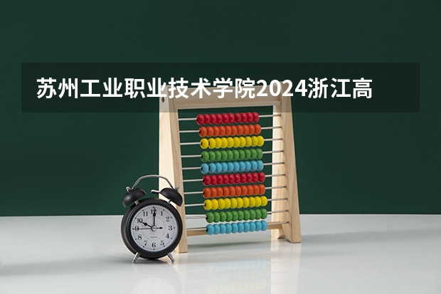 苏州工业职业技术学院2024浙江高考招生计划详解