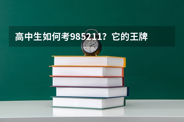 高中生如何考985/211？它的王牌专业有啥！