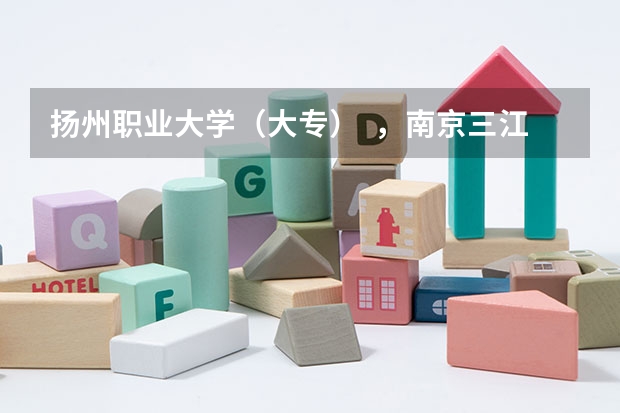 扬州职业大学（大专）  ，南京三江学院专科，南通职业大学哪个好一点？