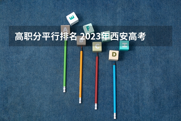 高职分平行排名 2023年西安高考分数线