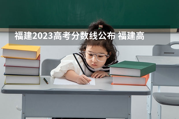 福建2023高考分数线公布 福建高考分数线2023一本,二本,专科分数线