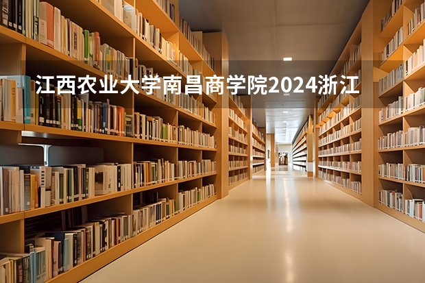 江西农业大学南昌商学院2024浙江高考招生计划详解