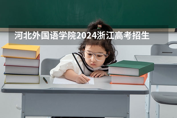 河北外国语学院2024浙江高考招生计划详解