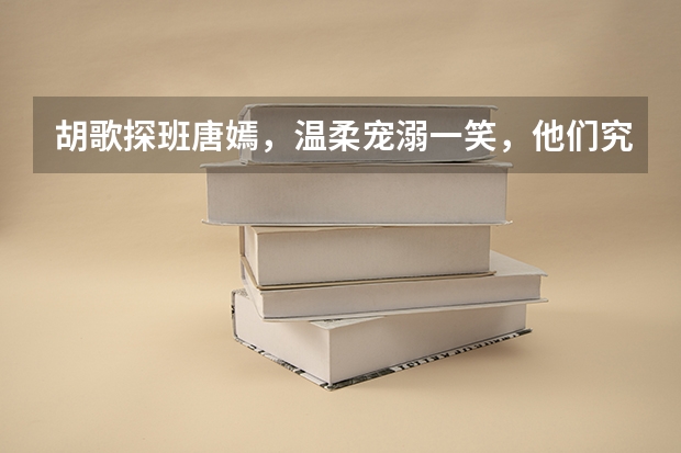 胡歌探班唐嫣，温柔宠溺一笑，他们究竟情谊有多深？（易烊千玺胡歌神仙同框，是否有进一步的影视剧合作？）
