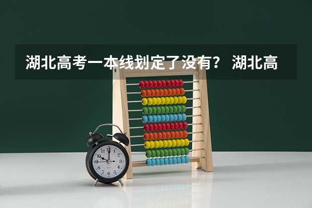 湖北高考一本线划定了没有？ 湖北高考录取批次时间