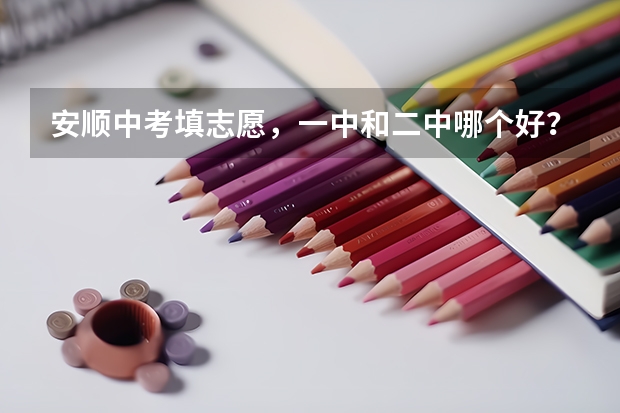 安顺中考填志愿，一中和二中哪个好？