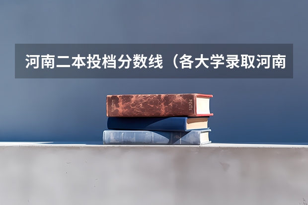 河南二本投档分数线（各大学录取河南高考分数线）