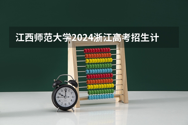 江西师范大学2024浙江高考招生计划详解