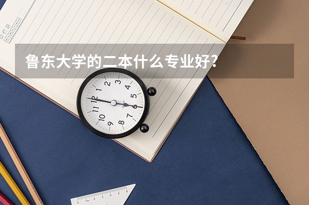 鲁东大学的二本什么专业好?