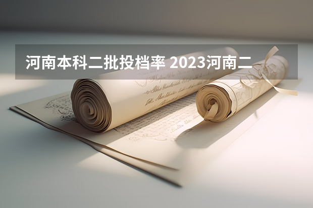 河南本科二批投档率 2023河南二本高校投档分数线
