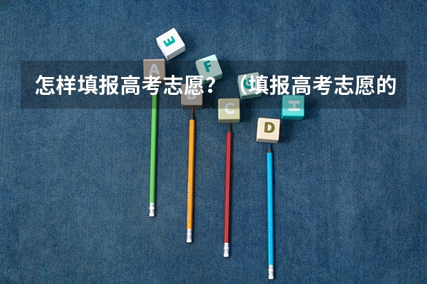 怎样填报高考志愿？（填报高考志愿的技巧及方法）