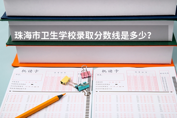 珠海市卫生学校录取分数线是多少？
