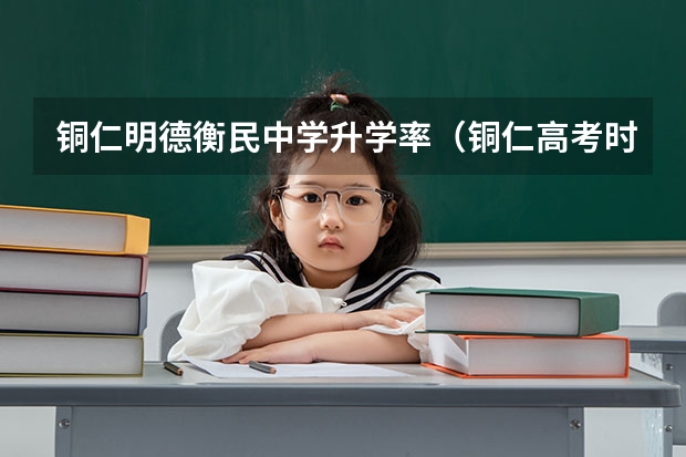 铜仁明德衡民中学升学率（铜仁高考时间）