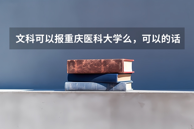 文科可以报重庆医科大学么，可以的话什么专业好呢？