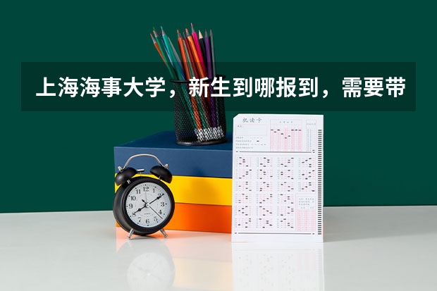 上海海事大学，新生到哪报到，需要带什么过来，该注意什么？