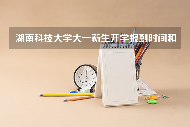 湖南科技大学大一新生开学报到时间和新生入学手册指南 西南交通大学大一新生开学报到时间和新生入学手册指南