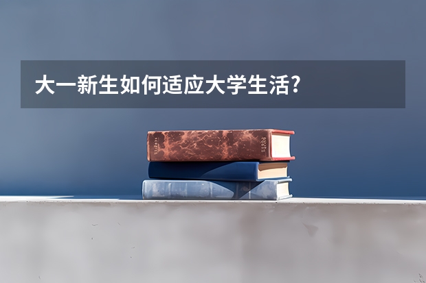 大一新生如何适应大学生活?