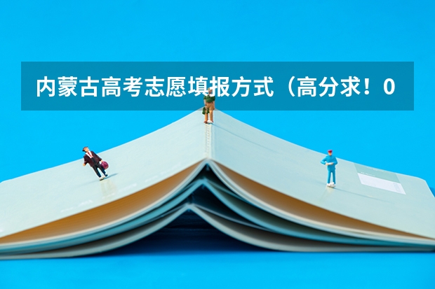 内蒙古高考志愿填报方式（高分求！09年内蒙古高考招生政策：不实行按专业志愿级差和分数清的录取规则）