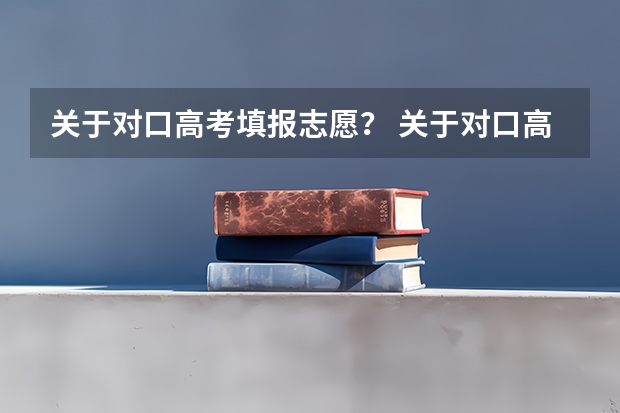 关于对口高考填报志愿？ 关于对口高考填报志愿？