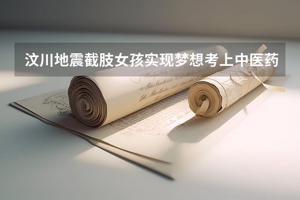 汶川地震截肢女孩实现梦想考上中医药大学，她学医的初衷是什么？