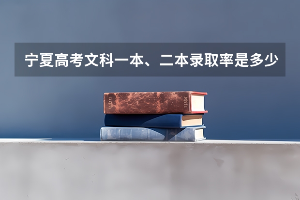 宁夏高考文科一本、二本录取率是多少？