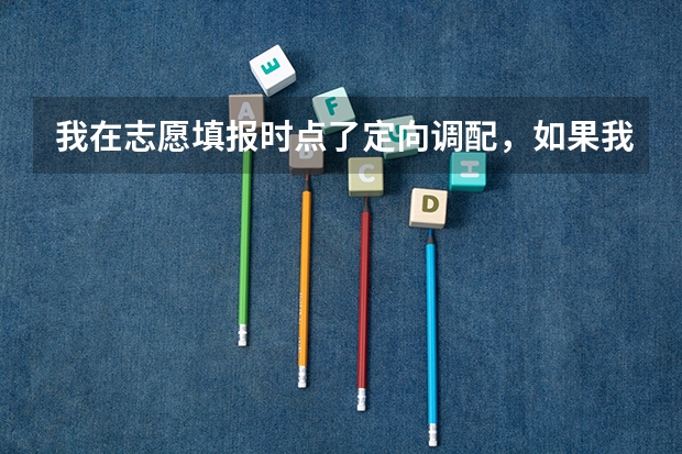 我在志愿填报时点了定向调配，如果我未过所报学校的调档线，是否还有可能会被其他学校录取？ 四川高考志愿可以填几个学校几个专业及志愿模式分析