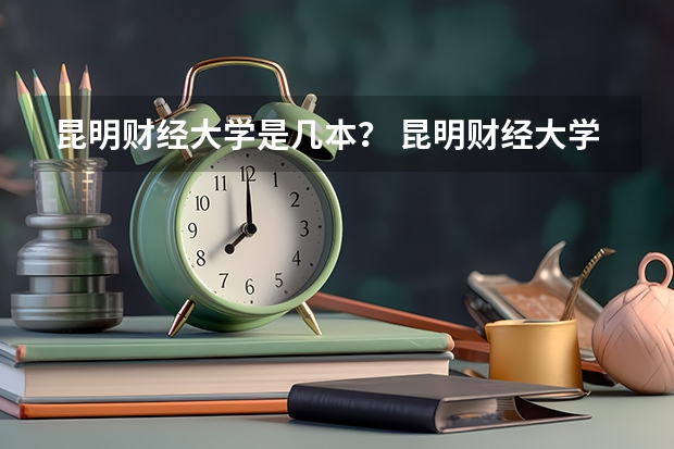 昆明财经大学是几本？ 昆明财经大学属于211还是985?（云南艺术学院是几本）