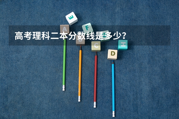 高考理科二本分数线是多少？