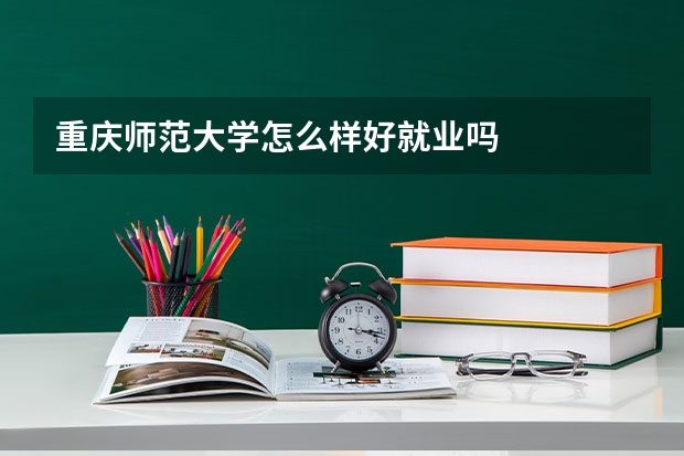 重庆师范大学怎么样好就业吗