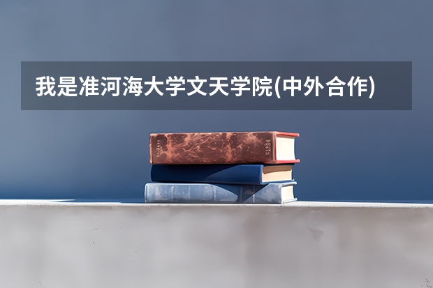 我是准河海大学文天学院(中外合作)大一新生,请问学哥学姐应该提前几天去学院（河海大学转专业,大一新生转专业和入学考试）