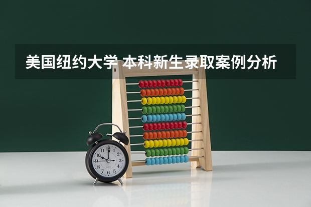 美国纽约大学 本科新生录取案例分析（纽约大学春季录取条件，春季旅游纽约攻略）