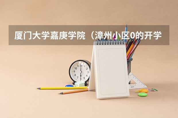 厦门大学嘉庚学院（漳州小区0的开学日期（厦门大学新生须知）