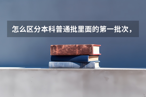 怎么区分本科普通批里面的第一批次，和第二批次，分数过了本科线但不够一本线也能进行本科普通批？