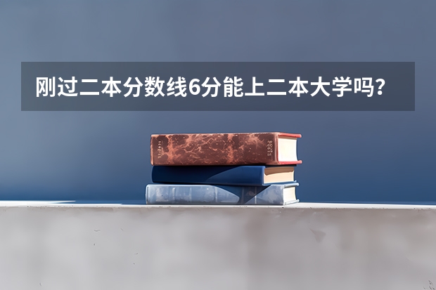 刚过二本分数线6分能上二本大学吗？