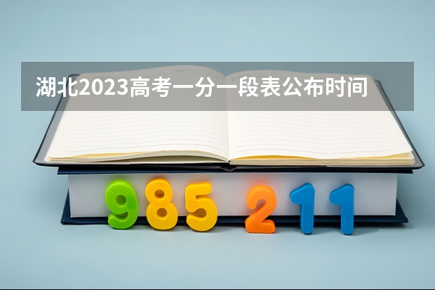 湖北2023高考一分一段表公布时间 湖北高考成绩查询几点开始